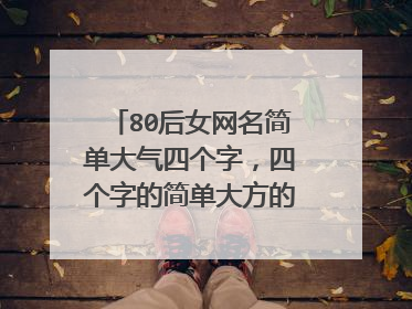 80后女网名简单大气四个字,四个字的简单大方的网名有哪些?