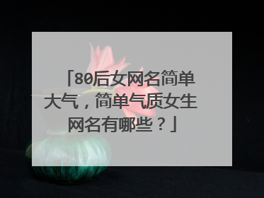80后女网名简单大气,简单气质女生网名有哪些?