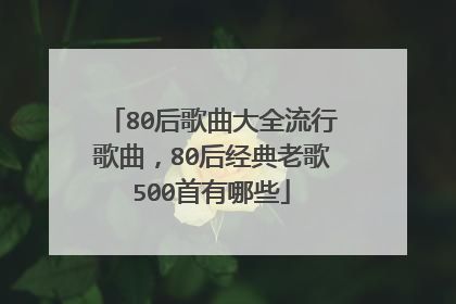 80后歌曲大全流行歌曲,80后经典老歌500首有哪些