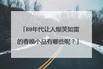 80年代让人爆笑如雷的春晚小品有哪些呢?