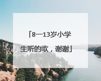 8一13岁小学生听的歌,谢谢