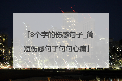 8个字的伤感句子_简短伤感句子句句心痛