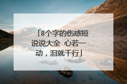 8个字的伤感短说说大全 心若一动，泪就千行