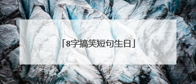 8字搞笑短句生日
