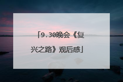 9.30晚会《复兴之路》观后感