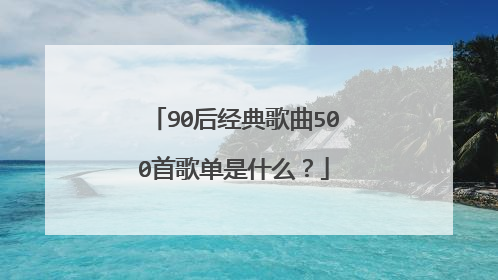 90后经典歌曲500首歌单是什么?