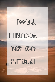 99句表白的真实点的话_暖心告白语录