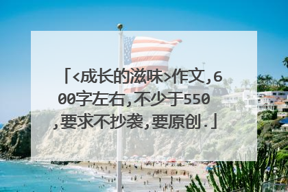 <成长的滋味>作文,600字左右,不少于550,要求不抄袭,要原创.