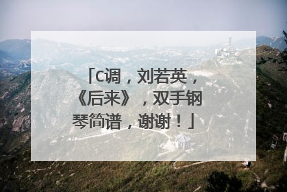 C调，刘若英，《后来》，双手钢琴简谱，谢谢！