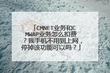 CMNET业务和CMWAP业务怎么扣费？我手机不用到上网，停掉该功能可以吗？