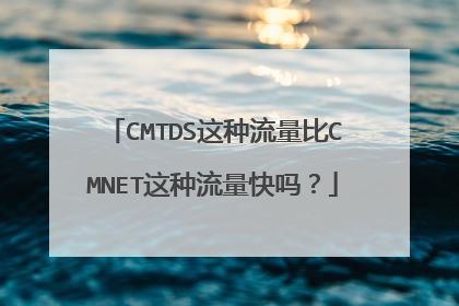 CMTDS这种流量比CMNET这种流量快吗？