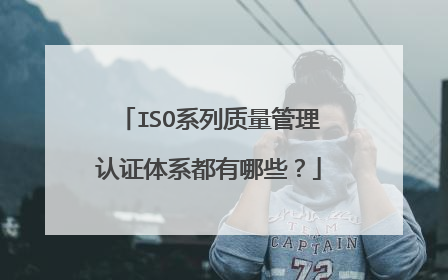 ISO系列质量管理认证体系都有哪些?