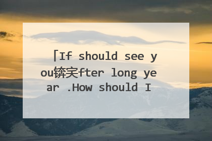 If should see you锛宎fter long year .How should I greet锛寃ith silence and tears ,璇峰府鎴戠炕璇戜笅,璋㈣阿