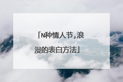 N种情人节,浪漫的表白方法