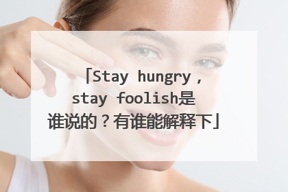 Stay hungry，stay foolish是谁说的？有谁能解释下