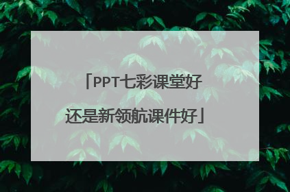 PPT七彩课堂好还是新领航课件好