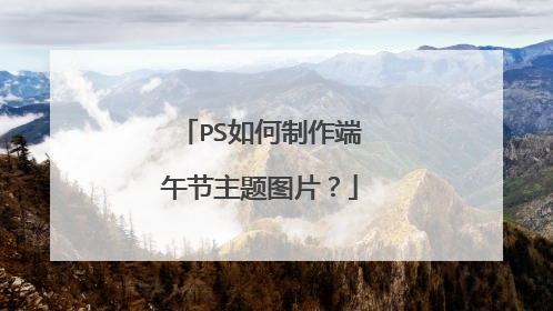 PS如何制作端午节主题图片?