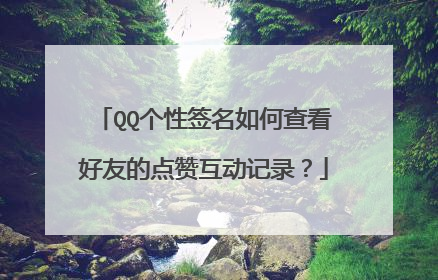 QQ个性签名如何查看好友的点赞互动记录？