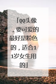 QQ头像,要可爱的最好是粉色的,适合11岁女生用的