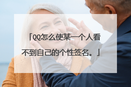 QQ怎么使某一个人看不到自己的个性签名。