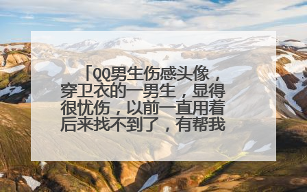 QQ男生伤感头像,穿卫衣的一男生,显得很忧伤,以前一直用着后来找不到了,有帮我找到的高分!