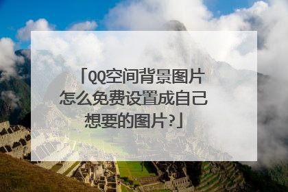 QQ空间背景图片怎么免费设置成自己想要的图片?