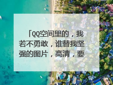 QQ空间里的，我若不勇敢，谁替我坚强的图片，高清，要做手机壁纸
