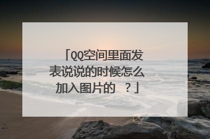 QQ空间里面发表说说的时候怎么加入图片的 ？