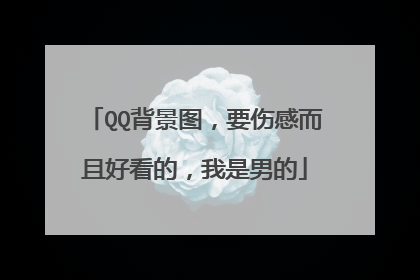 QQ背景图,要伤感而且好看的,我是男的