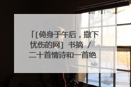 [倚身于午后，撒下忧伤的网] 书摘 / 二十首情诗和一首绝望的歌 / 聂鲁达