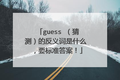 guess (猜测)的反义词是什么,要标准答案!
