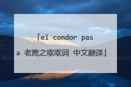 el condor pasa 老鹰之歌歌词 中文翻译