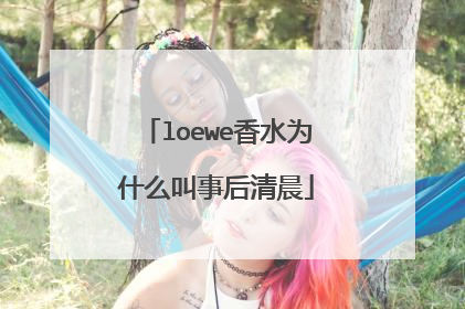 loewe香水为什么叫事后清晨