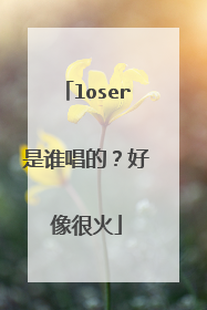 loser是谁唱的?好像很火