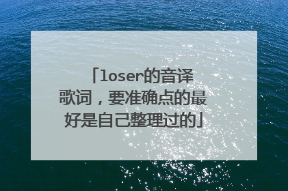 loser的音译歌词，要准确点的最好是自己整理过的