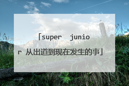 super  junior 从出道到现在发生的事