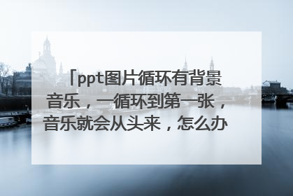 ppt图片循环有背景音乐，一循环到第一张，音乐就会从头来，怎么办啊，急急急急急！