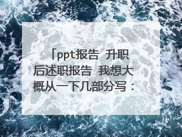 ppt报告 升职后述职报告 我想大概从一下几部分写：我的职位是组长 个人介绍（个人介
