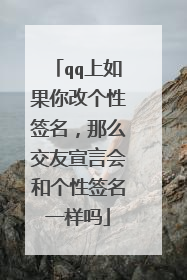 qq上如果你改个性签名，那么交友宣言会和个性签名一样吗
