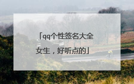qq个性签名大全女生，好听点的