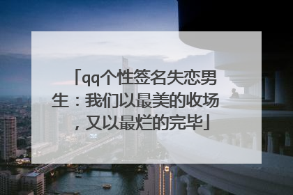 qq个性签名失恋男生:我们以最美的收场,又以最烂的完毕