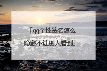 qq个性签名怎么隐藏不让别人看到