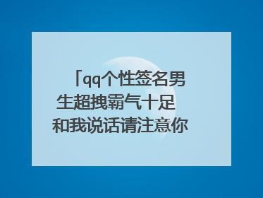 qq个性签名男生超拽霸气十足 和我说话请注意你说话的态度