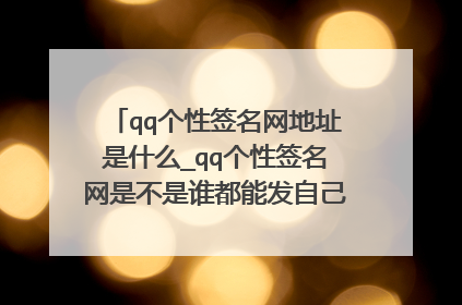 qq个性签名网地址是什么_qq个性签名网是不是谁都能发自己的个性签名？