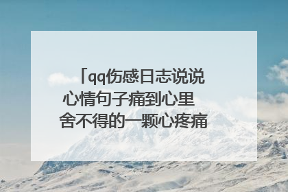 qq伤感日志说说心情句子痛到心里 舍不得的一颗心疼痛到无语相向