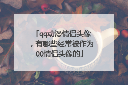 qq动漫情侣头像,有哪些经常被作为QQ情侣头像的