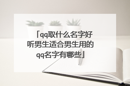 qq取什么名字好听男生适合男生用的qq名字有哪些