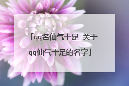 qq名仙气十足 关于qq仙气十足的名字