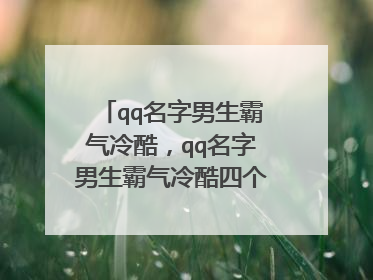 qq名字男生霸气冷酷，qq名字男生霸气冷酷四个字带符号