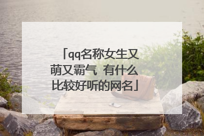 qq名称女生又萌又霸气 有什么比较好听的网名
